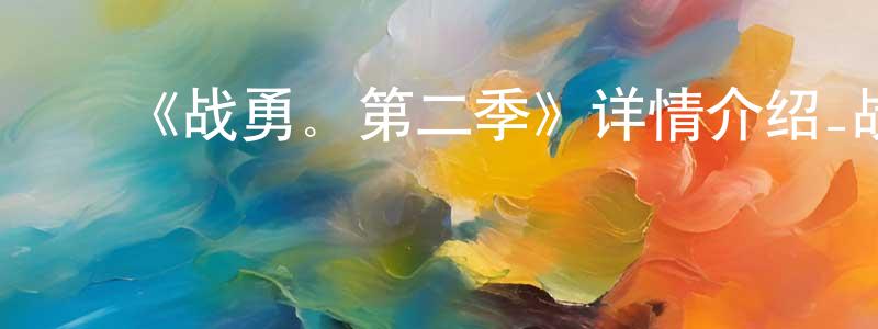 蔡蔚蔚的动漫综艺大全,《战勇。第二季》详情介绍_战勇。第二季已完结在线观看_战勇。第二季迅雷下载_日漫